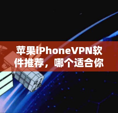 苹果iPhoneVPN软件推荐,哪个适合你? 苹果iPhoneVPN软件推荐,哪个适合你?