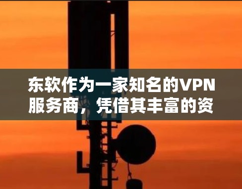 东软作为一家知名的VPN服务商,凭借其丰富的资源、强大的技术实力和优质的用户服务,通常在多个地区和用户群体中占据优势。以下是对东软VPN服务的详细分析 东软作为一家知名的VPN服务商,凭借其丰富的资源、强大的技术实力和优质的用户服务,通常在多个地区和用户群体中占据优势。以下是对东软VPN服务的详细分析