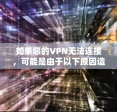 如果您的VPN无法连接，可能是由于以下原因造成的