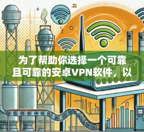 为了帮助你选择一个可靠且可靠的安卓VPN软件，以下是一些推荐，涵盖了免费和部分第三方软件的选择