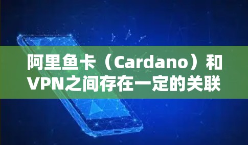 阿里鱼卡(Cardano)和VPN之间存在一定的关联,尤其是在使用移动支付(如支付宝、微信支付)时,卡号可能会被用于VPN的连接。如果你们遇到了卡号无法连接VPN的问题,可能需要确认以下几点