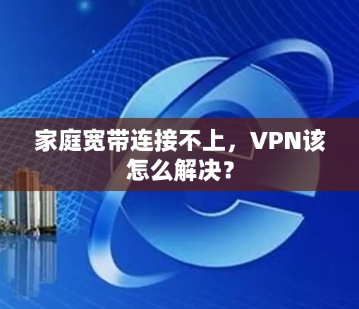 家庭宽带连接不上，VPN该怎么解决？