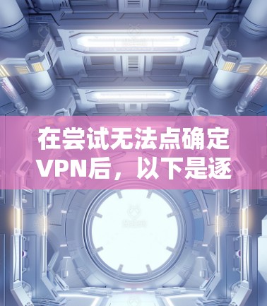 在尝试无法点确定VPN后,以下是逐步的解决方案步骤 在尝试无法点确定VPN后,以下是逐步的解决方案步骤