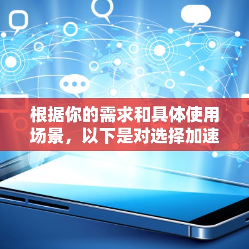 根据你的需求和具体使用场景，以下是对选择加速器或VPN的建议