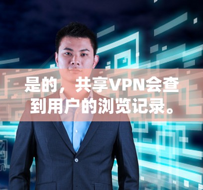 是的，共享VPN会查到用户的浏览记录。这种情况通常发生在用户在多个端口、共享IP地址或共享DNS服务器上访问同一个网站或应用时。系统会根据用户的访问行为记录这些行为，以确保安全和流量控制