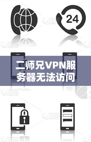 二师兄VPN服务器无法访问，原因解析及解决方案