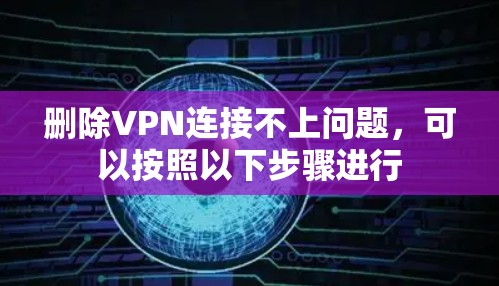 删除VPN连接不上问题,可以按照以下步骤进行