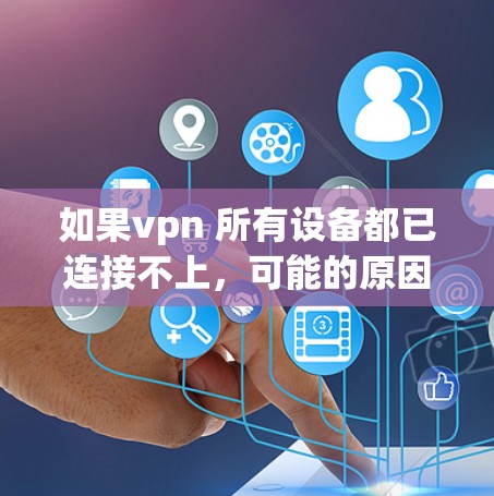 如果vpn 所有设备都已连接不上,可能的原因包括以下几点