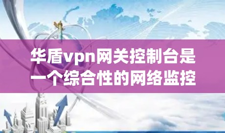 华盾vpn网关控制台是一个综合性的网络监控和管理系统,主要用于确保网络的安全性。它整合了多种功能,包括监控、提醒、自动化、日志管理、安全监控、威胁管理以及数据采集与分析。以下是该系统的主要功能和特点