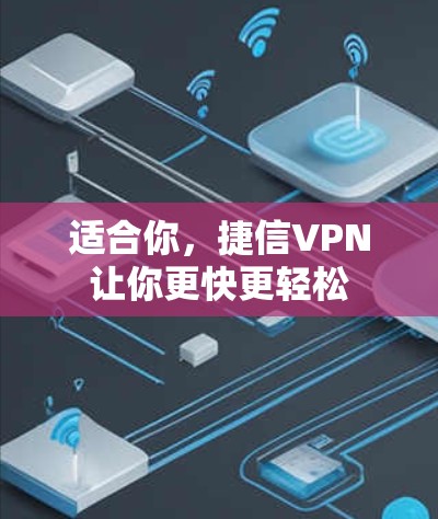 适合你,捷信VPN让你更快更轻松