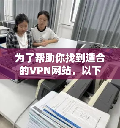 为了帮助你找到适合的VPN网站,以下是一些建议和推荐 为了帮助你找到适合的VPN网站,以下是一些建议和推荐