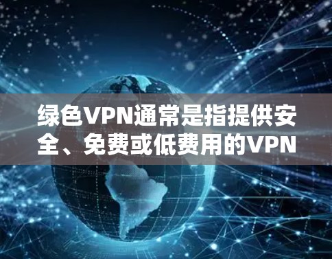 绿色VPN通常是指提供安全、免费或低费用的VPN服务。这些VPN通常不依赖于大量资源或高费用,因此在流量上可能相对较低,甚至免费。然而,VPN服务的定价和质量会因平台而异 绿色VPN通常是指提供安全、免费或低费用的VPN服务。这些VPN通常不依赖于大量资源或高费用,因此在流量上可能相对较低,甚至免费。然而,VPN服务的定价和质量会因平台而异