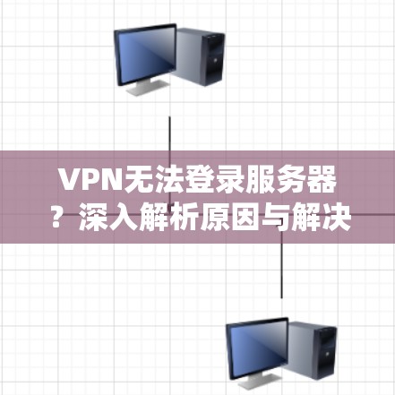 VPN无法登录服务器？深入解析原因与解决方案