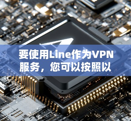要使用Line作为VPN服务，您可以按照以下步骤进行操作