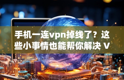 手机一连vpn掉线了?这些小事情也能帮你解决 VPN 问题 手机一连vpn掉线了?这些小事情也能帮你解决 VPN 问题