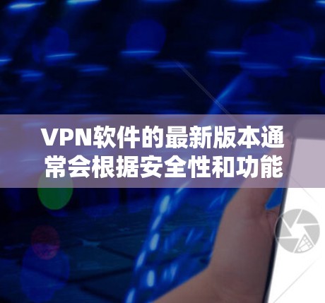 VPN软件的最新版本通常会根据安全性和功能的需求进行更新。以下是一些常见的VPN软件,你可以根据需求选择