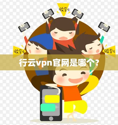 行云vpn官网是哪个? 行云vpn官网是哪个?