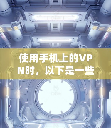 使用手机上的VPN时,以下是一些关键步骤和注意事项