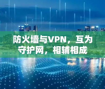 防火墙与VPN,互为守护网,相辅相成