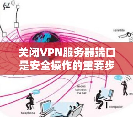 关闭VPN服务器端口是安全操作的重要步骤,以下是一些实用的建议