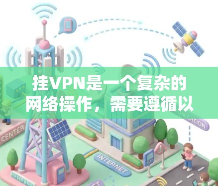 挂VPN是一个复杂的网络操作,需要遵循以下步骤和注意事项 挂VPN是一个复杂的网络操作,需要遵循以下步骤和注意事项