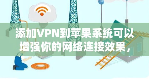 添加VPN到苹果系统可以增强你的网络连接效果，但需要遵循以下步骤进行配置