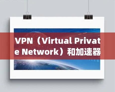 VPN(Virtual Private Network)和加速器(Speed Upper)是两个不同的技术工具,但它们在某些方面有相似之处,也有不同的功能。以下是它们的主要区别 VPN(Virtual Private Network)和加速器(Speed Upper)是两个不同的技术工具,但它们在某些方面有相似之处,也有不同的功能。以下是它们的主要区别