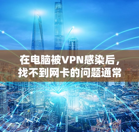 在电脑被VPN感染后，找不到网卡的问题通常可以通过以下步骤解决