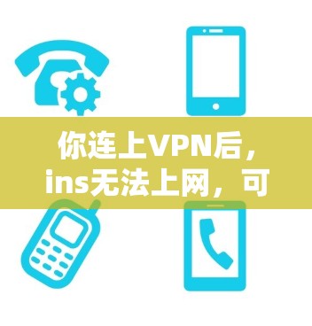 你连上VPN后,ins无法上网,可能是由于以下原因 你连上VPN后,ins无法上网,可能是由于以下原因