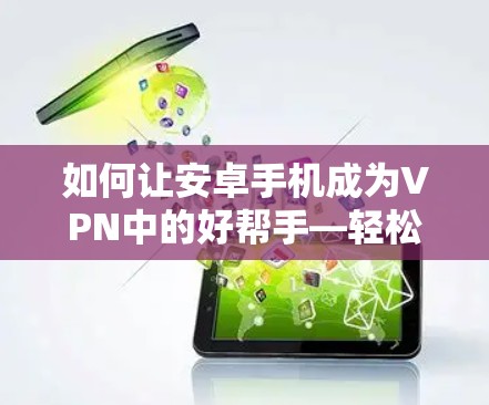 如何让安卓手机成为VPN中的好帮手—轻松访问infected应用 如何让安卓手机成为VPN中的好帮手—轻松访问infected应用