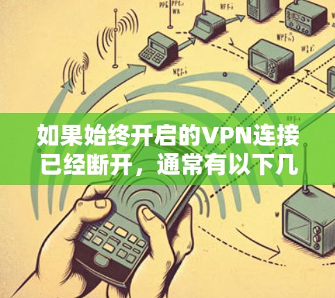 如果始终开启的VPN连接已经断开,通常有以下几种可能的原因和解决方法