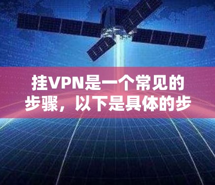 挂VPN是一个常见的步骤,以下是具体的步骤指南