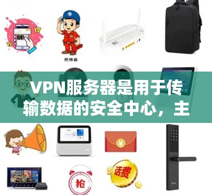 VPN服务器是用于传输数据的安全中心，主要负责数据的处理和传输。以下是关于VPN服务器的详细分析