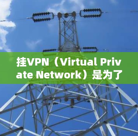 挂VPN（Virtual Private Network）是为了解决网络攻击、隐私泄露或网络安全问题而使用的技术。以下是给浏览器挂VPN的步骤