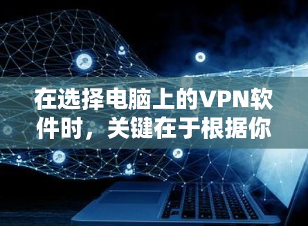在选择电脑上的VPN软件时,关键在于根据你的使用需求和安全考虑来决定。以下是对不同软件的总结和推荐 在选择电脑上的VPN软件时,关键在于根据你的使用需求和安全考虑来决定。以下是对不同软件的总结和推荐