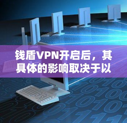 钱盾VPN开启后,其具体的影响取决于以下因素 钱盾VPN开启后,其具体的影响取决于以下因素