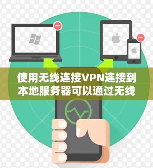使用无线连接VPN连接到本地服务器可以通过无线通信实现VPN的安全连接。以下是一些关键点和建议,帮助您确保连接安全且不会导致断网
