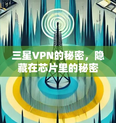 三星VPN的秘密,隐藏在芯片里的秘密 三星VPN的秘密,隐藏在芯片里的秘密