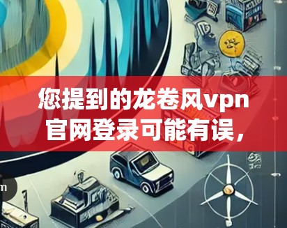 您提到的龙卷风vpn官网登录可能有误，具体是VPN还是龙卷风游戏。以下是两种情况的建议