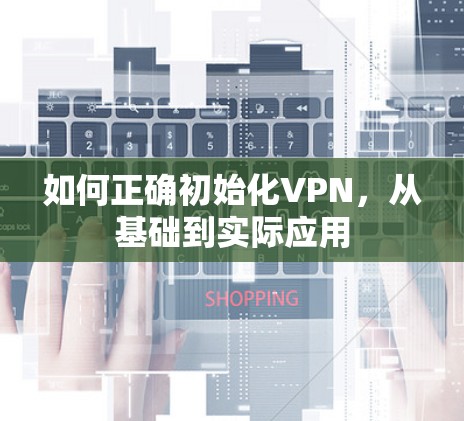 如何正确初始化VPN,从基础到实际应用