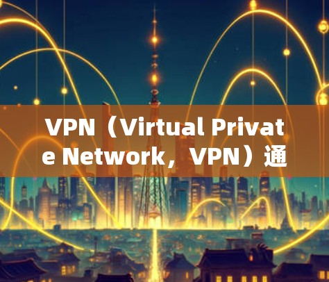 VPN(Virtual Private Network,VPN)通常是为了加密或匿名传输数据而使用的网络服务。VPN的性能和功能(包括网速和流量)会受到多种因素的影响,包括但不限于 VPN(Virtual Private Network,VPN)通常是为了加密或匿名传输数据而使用的网络服务。VPN的性能和功能(包括网速和流量)会受到多种因素的影响,包括但不限于