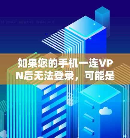 如果您的手机一连VPN后无法登录,可能是因为以下原因