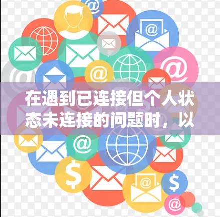 在遇到已连接但个人状态未连接的问题时,以下步骤可以帮助你解决问题