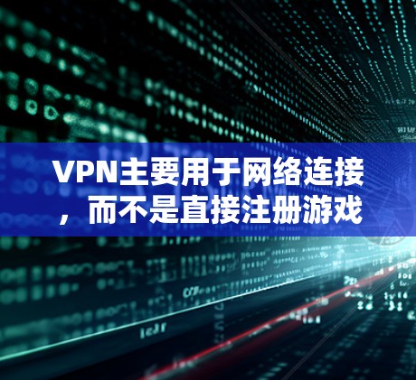 VPN主要用于网络连接,而不是直接注册游戏。VPN可以让你在互联网上访问其他服务器或IP地址,用于游戏连接等。如果你希望在游戏上使用VPN,可以通过以下方式实现