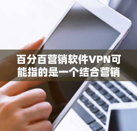 百分百营销软件VPN可能指的是一个结合营销和网络保护功能的软件,用于在商业环境中保护数据和网络安全,同时支持高效的营销活动。以下是一些可能的解释和建议 百分百营销软件VPN可能指的是一个结合营销和网络保护功能的软件,用于在商业环境中保护数据和网络安全,同时支持高效的营销活动。以下是一些可能的解释和建议