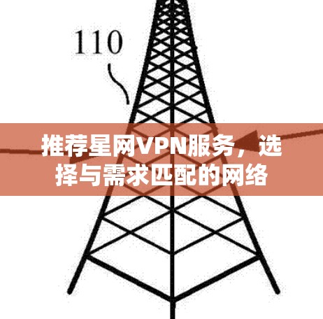 推荐星网VPN服务,选择与需求匹配的网络 推荐星网VPN服务,选择与需求匹配的网络