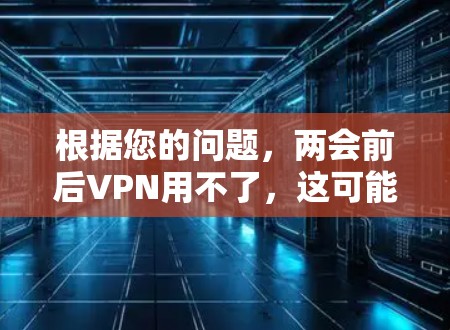 根据您的问题,两会前后VPN用不了,这可能是指在212年至217年期间,中国的互联网环境发生了变化,导致了VPN活动的减少。以下是对此现象的逐步解释