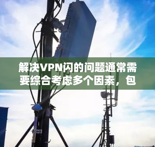解决VPN闪的问题通常需要综合考虑多个因素，包括加密强度、超时时间、安全环境、网络安全、设备安全以及升级VPN服务。以下是详细的解决方案步骤