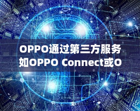 OPPO通过第三方服务如OPPO Connect或OPPO Easy连接到外部设备,这些服务通常提供可靠且安全的VPN连接。以下是这些服务的服务器地址 OPPO通过第三方服务如OPPO Connect或OPPO Easy连接到外部设备,这些服务通常提供可靠且安全的VPN连接。以下是这些服务的服务器地址