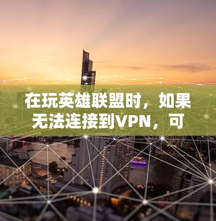在玩英雄联盟时，如果无法连接到VPN，可能的原因包括